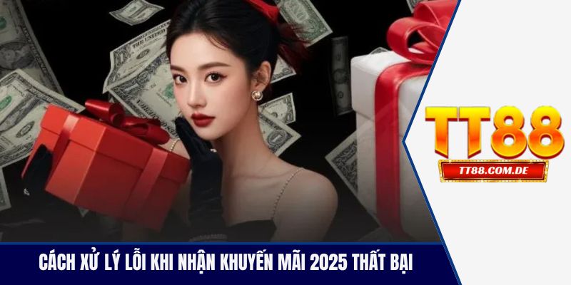 Cách xử lý lỗi khi nhận khuyến mãi 2025 thất bại