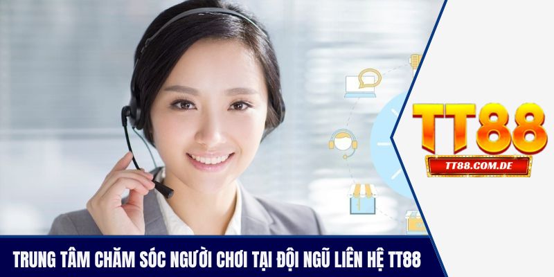 Trung tâm chăm sóc người chơi tại đội ngũ liên hệ TT88