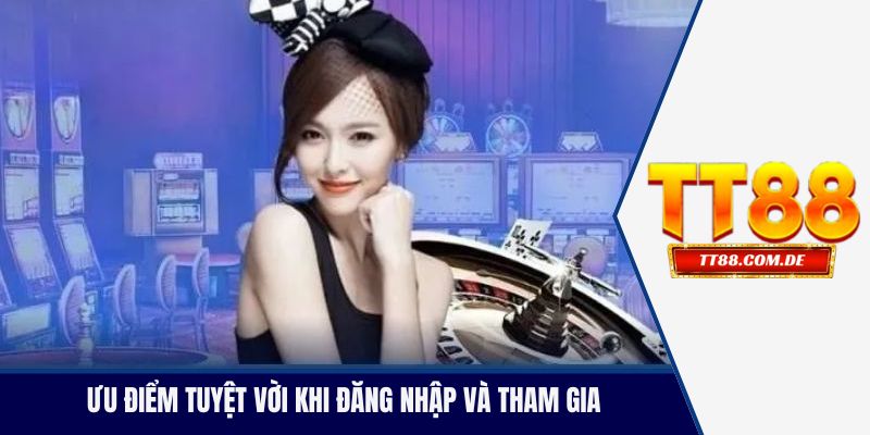 Ưu điểm tuyệt vời khi đăng nhập và tham gia